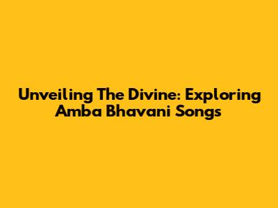 Unveiling The Divine: Exploring Amba Bhavani Songs