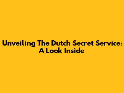Unveiling The Dutch Secret Service: A Look Inside