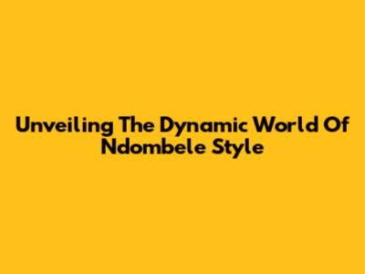 Unveiling The Dynamic World Of Ndombele Style