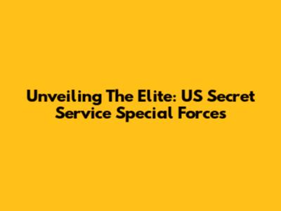Unveiling The Elite: US Secret Service Special Forces