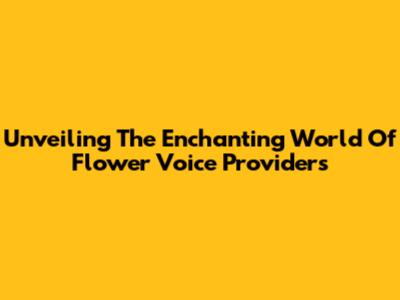 Unveiling The Enchanting World Of Flower Voice Providers
