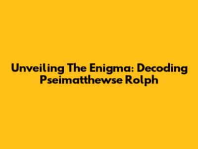 Unveiling The Enigma: Decoding Pseimatthewse Rolph