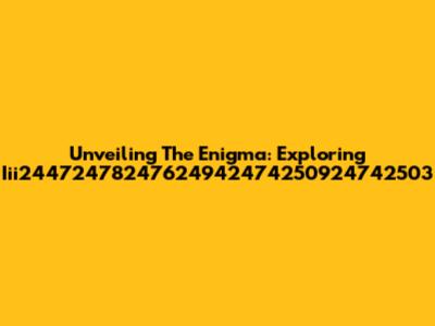 Unveiling The Enigma: Exploring Iii24472478247624942474250924742503