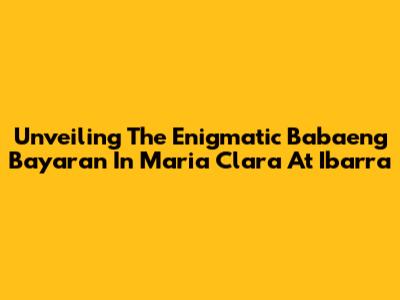 Unveiling The Enigmatic 'Babaeng Bayaran' In Maria Clara At Ibarra