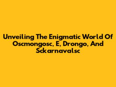 Unveiling The Enigmatic World Of Oscmongosc, E, Drongo, And Sckarnavalsc
