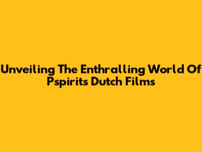 Unveiling The Enthralling World Of Pspirit's Dutch Films