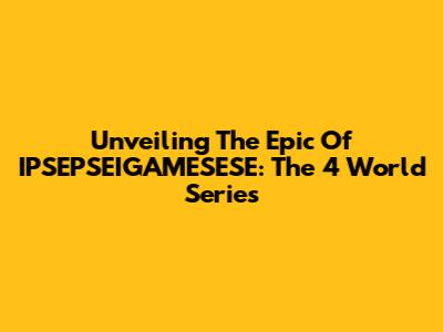Unveiling The Epic Of IPSEPSEIGAMESESE: The 4 World Series