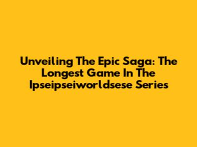 Unveiling The Epic Saga: The Longest Game In The Ipseipseiworldsese Series