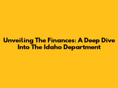 Unveiling The Finances: A Deep Dive Into The Idaho Department