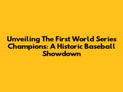 Unveiling The First World Series Champions: A Historic Baseball Showdown