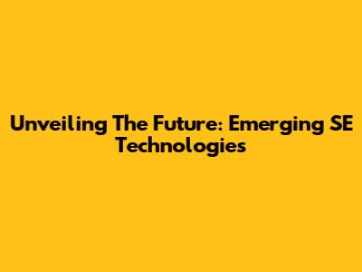 Unveiling The Future: Emerging SE Technologies