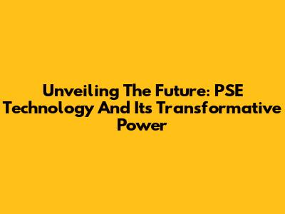 Unveiling The Future: PSE Technology And Its Transformative Power