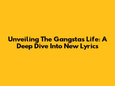 Unveiling The Gangsta's Life: A Deep Dive Into New Lyrics