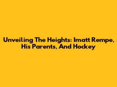 Unveiling The Heights: Imatt Rempe, His Parents, And Hockey