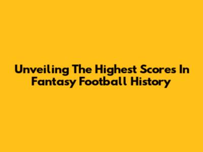 Unveiling The Highest Scores In Fantasy Football History