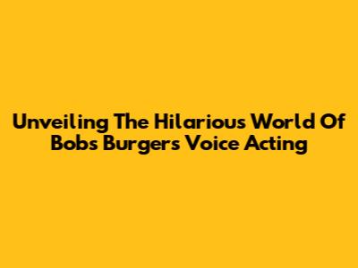 Unveiling The Hilarious World Of Bob's Burgers Voice Acting