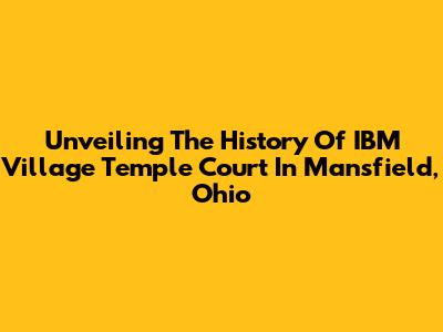 Unveiling The History Of IBM Village Temple Court In Mansfield, Ohio