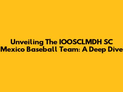 Unveiling The IOOSCLMDH SC Mexico Baseball Team: A Deep Dive