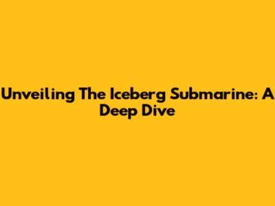 Unveiling The Iceberg Submarine: A Deep Dive