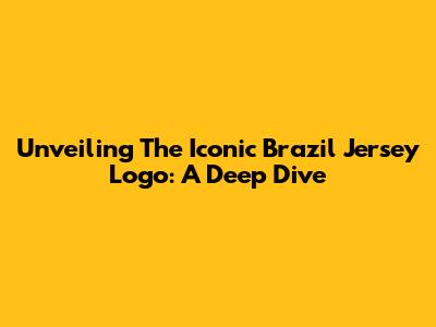 Unveiling The Iconic Brazil Jersey Logo: A Deep Dive