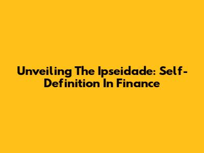 Unveiling The Ipseidade: Self-Definition In Finance