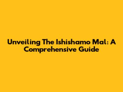 Unveiling The Ishishamo Mal: A Comprehensive Guide