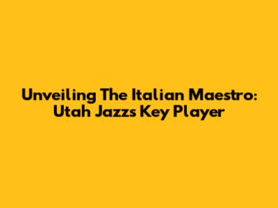 Unveiling The Italian Maestro: Utah Jazz's Key Player