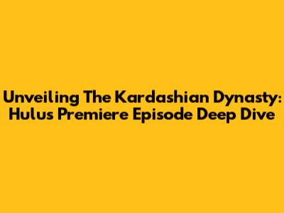 Unveiling The Kardashian Dynasty: Hulu's Premiere Episode Deep Dive