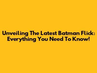 Unveiling The Latest Batman Flick: Everything You Need To Know!