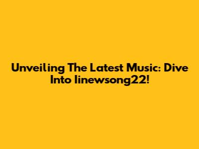 Unveiling The Latest Music: Dive Into Iinewsong22!