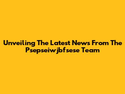 Unveiling The Latest News From The Psepseiwjbfsese Team