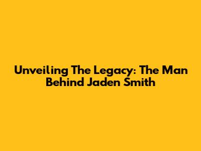 Unveiling The Legacy: The Man Behind Jaden Smith