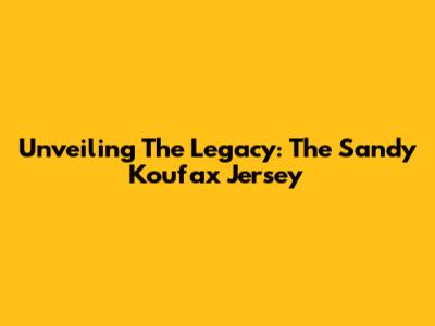 Unveiling The Legacy: The Sandy Koufax Jersey