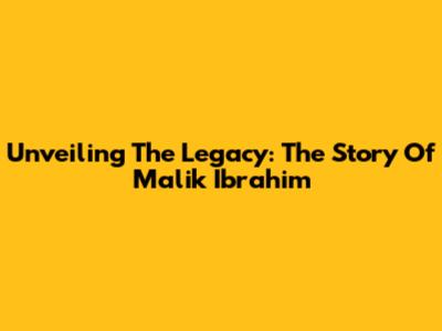 Unveiling The Legacy: The Story Of Malik Ibrahim