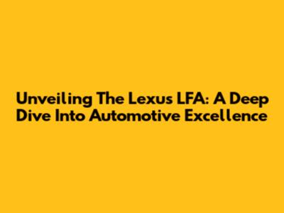 Unveiling The Lexus LFA: A Deep Dive Into Automotive Excellence
