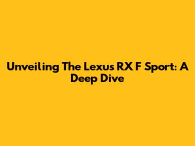 Unveiling The Lexus RX F Sport: A Deep Dive