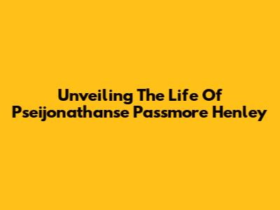Unveiling The Life Of Pseijonathanse Passmore Henley