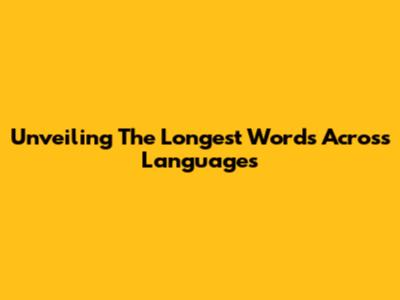 Unveiling The Longest Words Across Languages