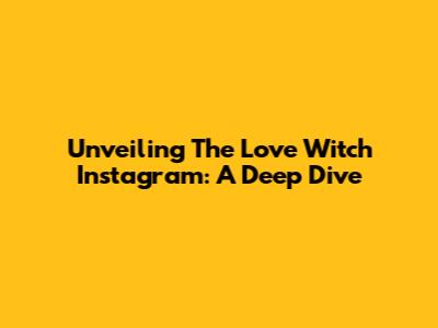 Unveiling The Love Witch Instagram: A Deep Dive