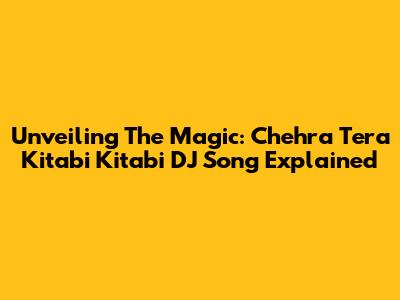 Unveiling The Magic: 'Chehra Tera Kitabi Kitabi' DJ Song Explained