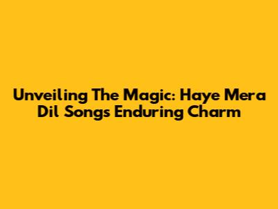 Unveiling The Magic: 'Haye Mera Dil' Song's Enduring Charm