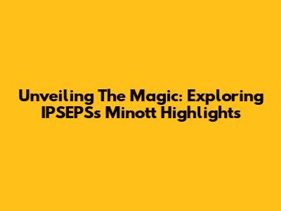 Unveiling The Magic: Exploring IPSEPS's Minott Highlights