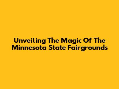 Unveiling The Magic Of The Minnesota State Fairgrounds