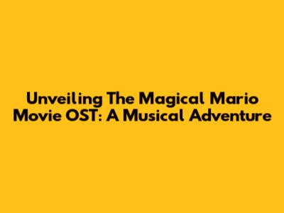 Unveiling The Magical Mario Movie OST: A Musical Adventure