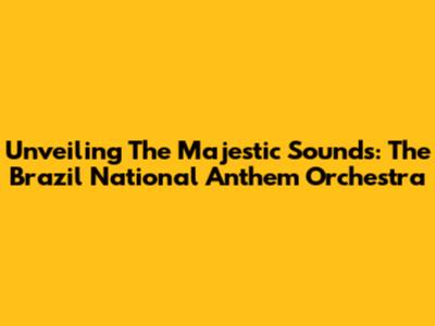 Unveiling The Majestic Sounds: The Brazil National Anthem Orchestra