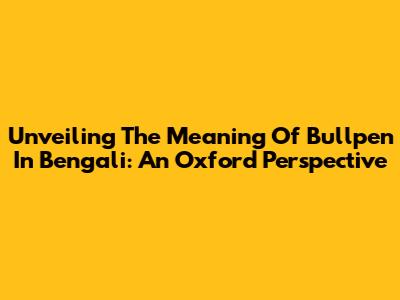 Unveiling The Meaning Of 'Bullpen' In Bengali: An Oxford Perspective