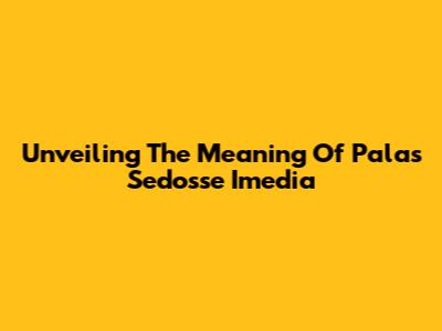 Unveiling The Meaning Of Palas Sedosse Imedia