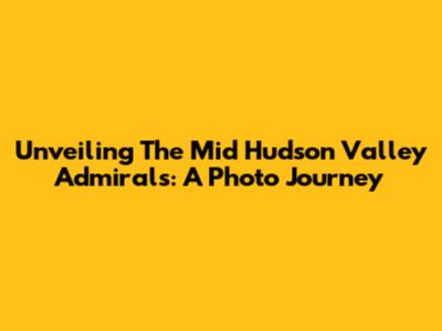 Unveiling The Mid Hudson Valley Admirals: A Photo Journey
