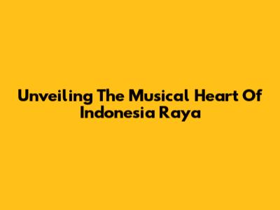 Unveiling The Musical Heart Of Indonesia Raya
