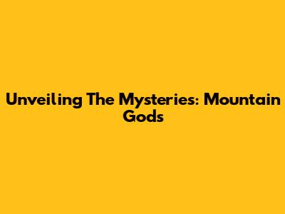 Unveiling The Mysteries: Mountain Gods